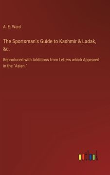 portada The Sportsman's Guide to Kashmir & Ladak, &c.: Reproduced with Additions from Letters which Appeared in the "Asian." (en Inglés)