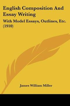 english composition and essay writing: with model essays, outlines, etc. (1910) (en Inglés)