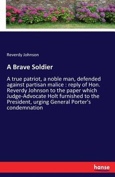 portada A Brave Soldier: A true patriot, a noble man, defended against partisan malice: reply of Hon. Reverdy Johnson to the paper which Judge- (in English)