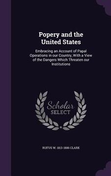 portada Popery and the United States: Embracing an Account of Papal Operations in our Country, With a View of the Dangers Which Threaten our Institutions