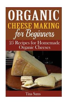 portada Organic Cheese Making for Beginners: 25 Recipes for Homemade Organic Cheeses (in English)