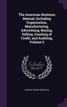 portada The American Business Manual, Including Organization, Manufacturing, Advertising, Buying, Selling, Granting of Credit, and Auditing, Volume 2
