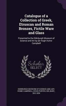 portada Catalogue of a Collection of Greek, Etruscan and Roman Bronzes, Fictile Ware and Glass: Presented to the Edinburgh Museum of Science and Art by Sir Hu