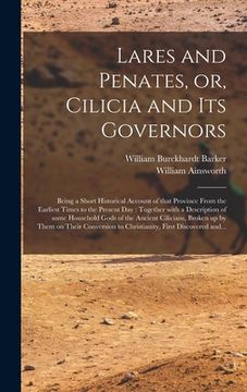 portada Lares and Penates, or, Cilicia and Its Governors: Being a Short Historical Account of That Province From the Earliest Times to the Present Day: Togeth (en Inglés)