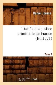 portada Traité de la Justice Criminelle de France. Tome 4 (Éd.1771) (en Francés)