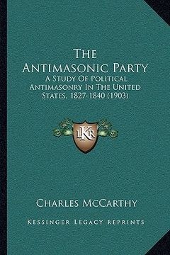 portada the antimasonic party: a study of political antimasonry in the united states, 1827-1840 (1903)