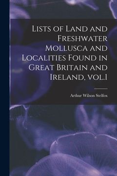 portada Lists of Land and Freshwater Mollusca and Localities Found in Great Britain and Ireland, Vol.1 (in English)