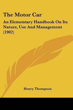 portada the motor car: an elementary handbook on its nature, use and management (1902) (en Inglés)