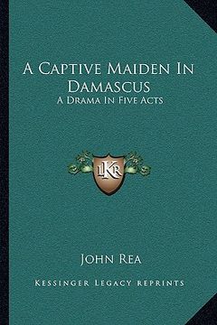 portada a captive maiden in damascus: a drama in five acts (en Inglés)