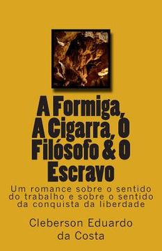 portada A Formiga, A Cigarra, O Filosofo & O Escravo: Um romance sobre o sentido do trabalho e sobre o sentido da conquista da liberdade (en Portugués)