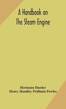 portada A handbook on the steam engine, with especial reference to small and medium-sized engines, for the use of engine makers, mechanical draughtsmen, engin (en Inglés)