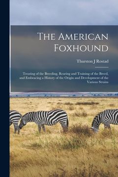 portada The American Foxhound: Treating of the Breeding, Rearing and Training of the Breed, and Embracing a History of the Origin and Development of (en Inglés)