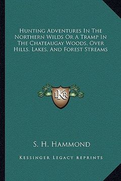 portada hunting adventures in the northern wilds or a tramp in the chateaugay woods, over hills, lakes, and forest streams (en Inglés)