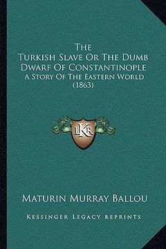portada the turkish slave or the dumb dwarf of constantinople: a story of the eastern world (1863) (in English)