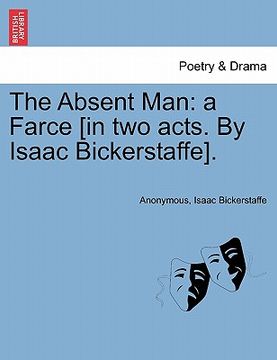 portada the absent man: a farce [in two acts. by isaac bickerstaffe]. (en Inglés)