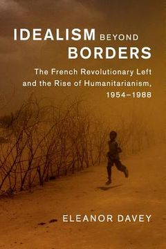 portada Idealism Beyond Borders: The French Revolutionary Left and the Rise of Humanitarianism, 1954–1988 (Human Rights in History) (en Inglés)