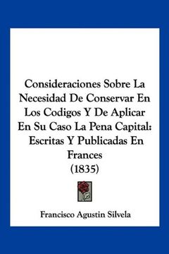 portada Consideraciones Sobre la Necesidad de Conservar en los Codigos y de Aplicar en su Caso la Pena Capital: Escritas y Publicadas en Frances (1835)