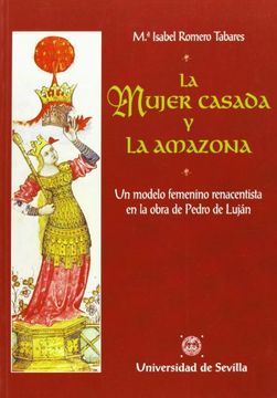 portada la mujer casada y la amazona : un modelo femenino renacentista en la obra de pedro de luján (in Spanish)