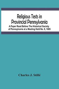 portada Religious Tests in Provincial Pennsylvania: A Paper Read Before the Historical Society of Pennsylvania at a Meeting Held no. 9, 1885 (en Inglés)