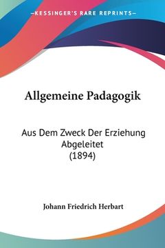 portada Allgemeine Padagogik: Aus Dem Zweck Der Erziehung Abgeleitet (1894) (in German)