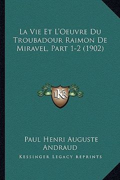 portada La Vie Et L'Oeuvre Du Troubadour Raimon De Miravel, Part 1-2 (1902) (en Francés)