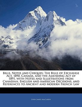 portada bills, notes and cheques: the bills of exchange act, 1890, canada, and the amending act of 1891, with notes and illustrations from canadian, eng