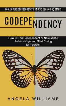 portada Codependency: How to End Codependent or Narcissistic Relationships and Start Caring for Yourself (How to Cure Codependency and Stop (en Inglés)