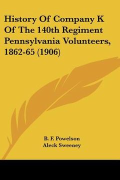 portada history of company k of the 140th regiment pennsylvania volunteers, 1862-65 (1906) (in English)