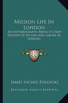 portada mission life in london: an autobiography, being a cheap edition of my life and labors in london (en Inglés)