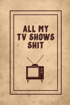 portada All My TV Shows Shit: TV Show Tracker Record, Keep Track & Write Favorite Series To Watch, Television Binge Planner Log, Gift, Journal, Book (en Inglés)