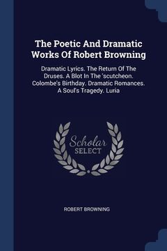 portada The Poetic And Dramatic Works Of Robert Browning: Dramatic Lyrics. The Return Of The Druses. A Blot In The 'scutcheon. Colombe's Birthday. Dramatic Ro (en Inglés)