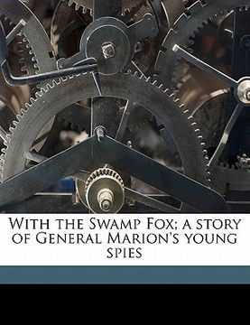 with the swamp fox; a story of general marion's young spies (en Inglés)