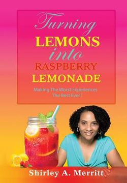 portada Turning Lemons Into Raspberry Lemonade: Making The Worst Experiences The Best Ever! (en Inglés)