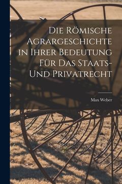 portada Die Römische Agrargeschichte in ihrer Bedeutung für das Staats- und Privatrecht (en Alemán)