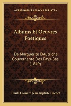 portada Albums Et Oeuvres Poetiques: De Marguerite D'Autriche Gouvernante Des Pays-Bas (1849) (en Francés)
