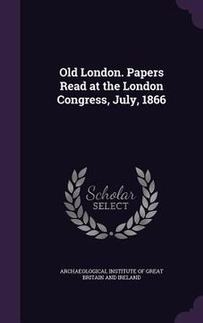portada Old London. Papers Read at the London Congress, July, 1866 (en Inglés)