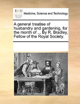 portada a general treatise of husbandry and gardening, for the month of ... by r. bradley, fellow of the royal society.