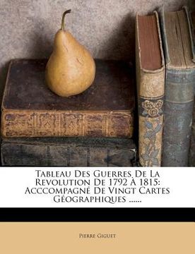 portada Tableau Des Guerres De La Revolution De 1792 À 1815: Acccompagné De Vingt Cartes Géographiques ...... (in French)