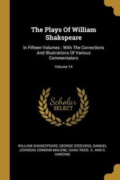 portada The Plays Of William Shakspeare: In Fifteen Volumes: With The Corrections And Illustrations Of Various Commentators; Volume 14 (en Inglés)