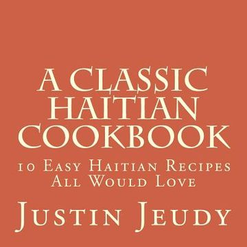 portada A Classic Haitian Cookbook: 10 Easy Haitian Recipes all Would Love (en Inglés)