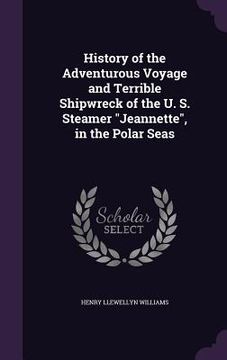 portada History of the Adventurous Voyage and Terrible Shipwreck of the U. S. Steamer "Jeannette", in the Polar Seas (en Inglés)