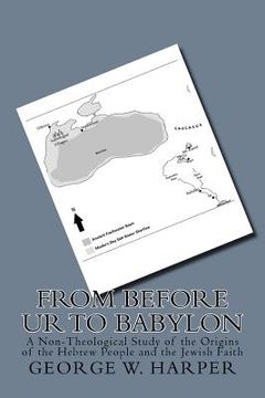 portada From Before UR To Babylon: A Non-Theological Study of the Origins of the Hebrew People and the Jewish Faith (en Inglés)