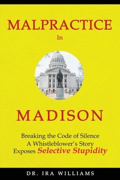 portada Malpractice in Madison: Breaking the Code of Silence, a Whistleblower's Story (en Inglés)