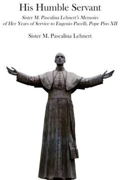 portada his humble servant: sister m. pascalina lehnert's memoirs of her years of service to eugenio pacelli, pope pius xii