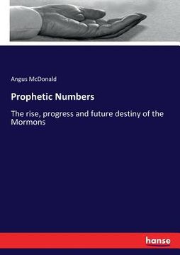 portada Prophetic Numbers: The rise, progress and future destiny of the Mormons (en Inglés)