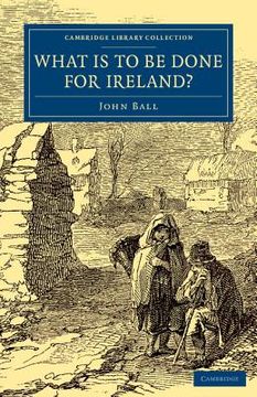 portada What is to be Done for Ireland? (Cambridge Library Collection - British and Irish History, 19Th Century) (en Inglés)