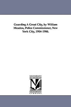 portada guarding a great city, by william mcadoo, police commissioner, new york city, 1904-1906. (en Inglés)