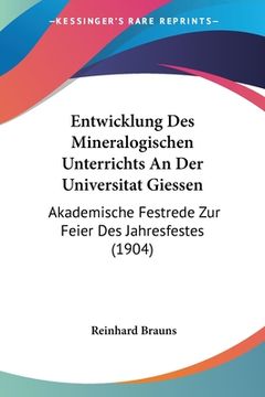 portada Entwicklung Des Mineralogischen Unterrichts An Der Universitat Giessen: Akademische Festrede Zur Feier Des Jahresfestes (1904) (en Alemán)