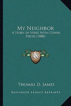 portada my neighbor: a story in verse with other pieces (1880) (en Inglés)