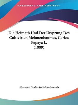 portada Die Heimath Und Der Ursprung Des Cultivirten Melonenbaumes, Carica Papaya L. (1889) (in German)